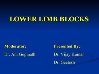 LOWER   LIMB BLOCKS Moderator: Presented By: Dr. Ani Gopinath Dr. Vijay Kumar Dr. Geetesh 
