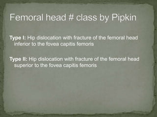 Type I: Hip dislocation with fracture of the femoral head
inferior to the fovea capitis femoris
Type II: Hip dislocation with fracture of the femoral head
superior to the fovea capitis femoris