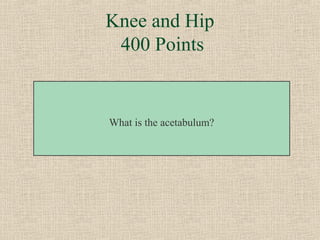 Knee and Hip
 400 Points


What is the acetabulum?
 