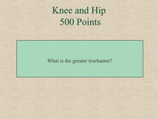 Knee and Hip
   500 Points


What is the greater trochanter?
 