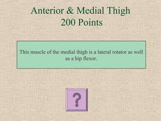 Anterior & Medial Thigh
            200 Points

This muscle of the medial thigh is a lateral rotator as well
                    as a hip flexor.
 