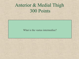 Anterior & Medial Thigh
       300 Points


   What is the vastus intermedius?
 