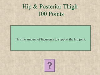 Hip & Posterior Thigh
          100 Points



This the amount of ligaments to support the hip joint.
 