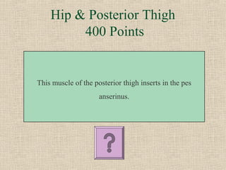 Hip & Posterior Thigh
         400 Points


This muscle of the posterior thigh inserts in the pes
                     anserinus.
 