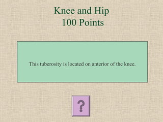 Knee and Hip
            100 Points



This tuberosity is located on anterior of the knee.
 
