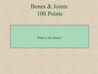 Bones & Joints
  100 Points


  What is the femur?
 