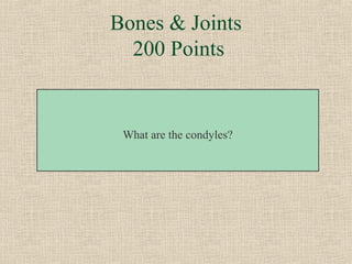 Bones & Joints
  200 Points


 What are the condyles?
 
