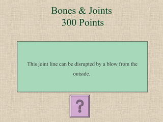 Bones & Joints
             300 Points



This joint line can be disrupted by a blow from the
                     outside.
 