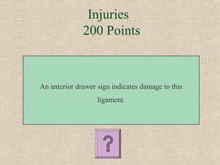 Injuries
              200 Points



An anterior drawer sign indicates damage to this
                   ligament.
 
