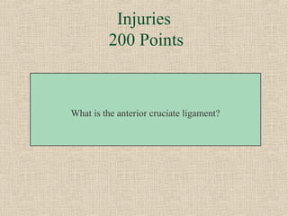 Injuries
         200 Points



What is the anterior cruciate ligament?
 