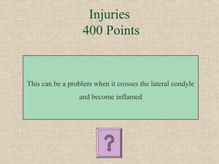 Injuries
                  400 Points


This can be a problem when it crosses the lateral condyle
                 and become inflamed
 