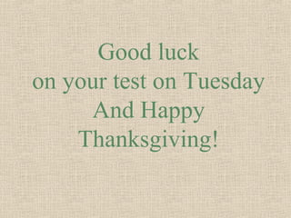 Good luck
on your test on Tuesday
     And Happy
    Thanksgiving!
 