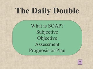 The Daily Double
    What is SOAP?
      Subjective
       Objective
      Assessment
   Prognosis or Plan
 