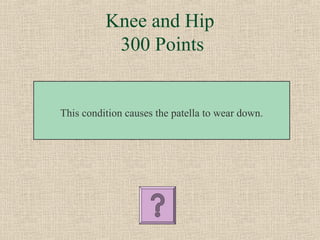 Knee and Hip
           300 Points


This condition causes the patella to wear down.
 