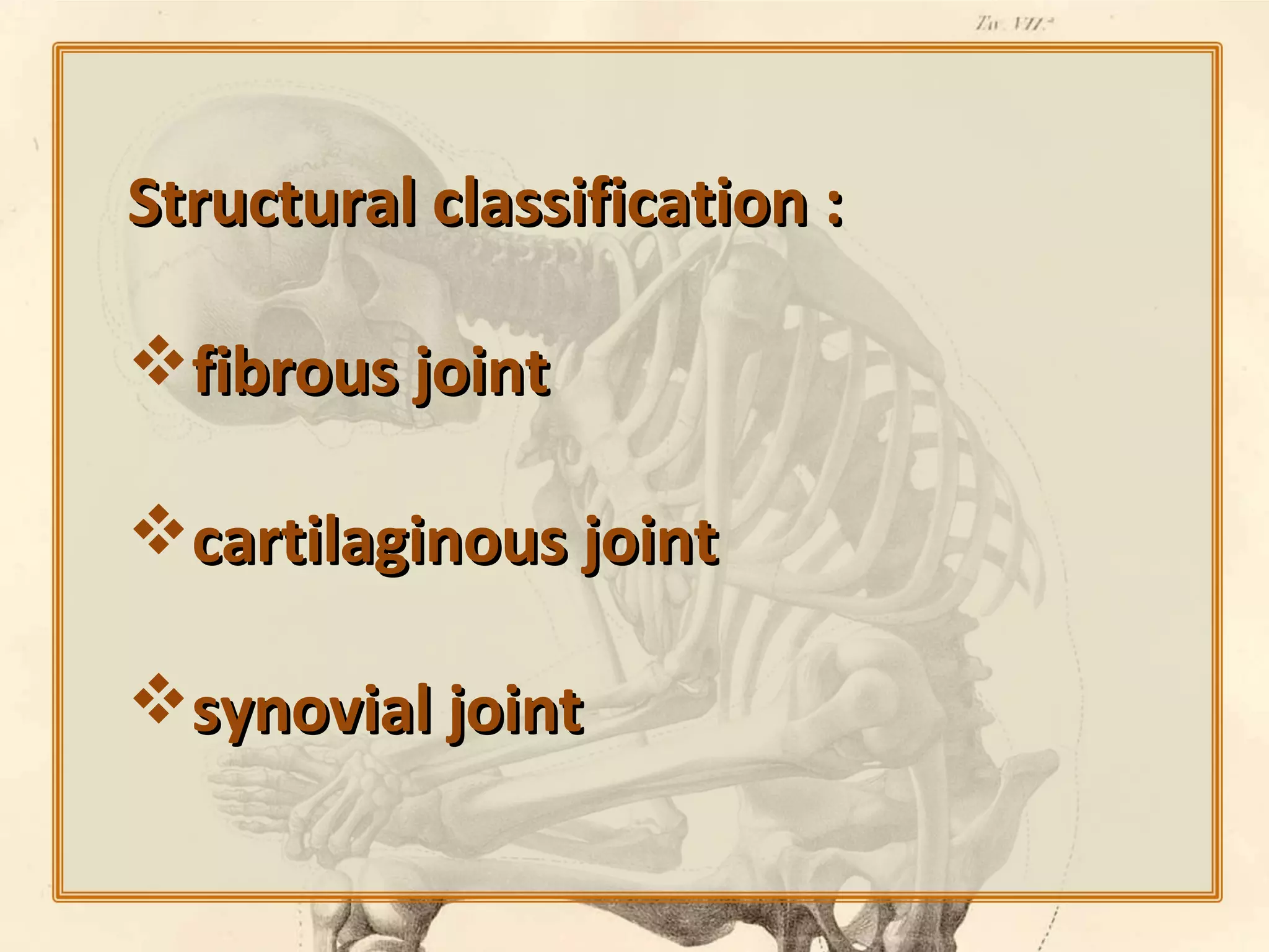 Structural classification :
fibrous joint
cartilaginous joint
synovial joint

 
