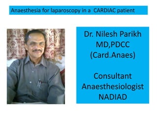 Anaesthesia for laparoscopy in a CARDIAC patient



                            Dr. Nilesh Parikh
                                MD,PDCC
                             (Card.Anaes)

                              Consultant
                           Anaesthesiologist
                               NADIAD
 