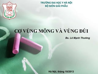 TRƯỜNG ĐẠI HỌC Y HÀ NỘI
BỘ MÔN GIẢI PHẪU
CƠ VÙNG MÔNG VÀ VÙNG ĐÙI
Bs. Lê Mạnh Thường
Hà Nội, tháng 10/2013
 