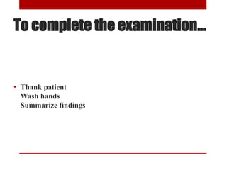 To complete the examination…
• Thank patient
Wash hands
Summarize findings
 