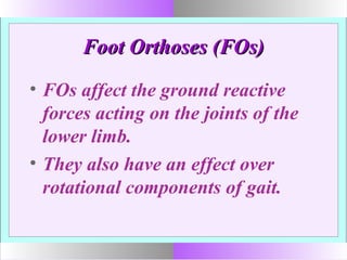 Foot Orthoses (FOs)Foot Orthoses (FOs)
• FOs affect the ground reactive
forces acting on the joints of the
lower limb.
• They also have an effect over
rotational components of gait.
 