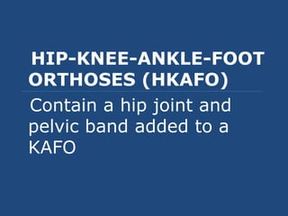 HIP-KNEE-ANKLE-FOOT
ORTHOSES (HKAFO)
Contain a hip joint and
pelvic band added to a
KAFO
 