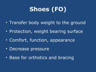 Shoes (FO)
• Transfer body weight to the ground
• Protection, weight bearing surface
• Comfort, function, appearance
• Decrease pressure
• Base for orthotics and bracing
 
