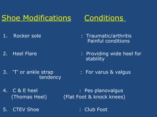 Shoe Modifications Conditions
1. Rocker sole : Traumatic/arthritis
Painful conditions
2. Heel Flare : Providing wide heel ...
