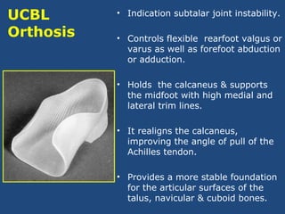UCBL
Orthosis
• Indication subtalar joint instability.
• Controls flexible rearfoot valgus or
varus as well as forefoot ab...
