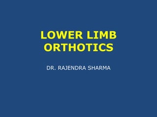 LOWER LIMB
ORTHOTICS
DR. RAJENDRA SHARMA
 