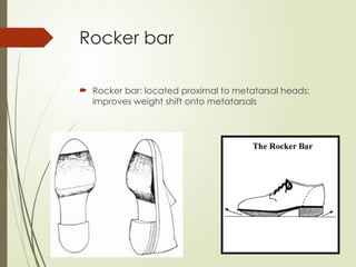 Rocker bar
 Rocker bar: located proximal to metatarsal heads;
improves weight shift onto metatarsals
 