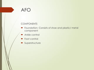 AFO
COMPONENTS
 Foundation- Consists of shoe and plastic/ metal
component
 Ankle control
 Foot control
 Superstructure
 