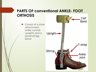 PARTS OF conventional ANKLE- FOOT
ORTHOSIS
 Consist of a shoe
attachment,
ankle control,
uprights and a
proximal leg
band
 