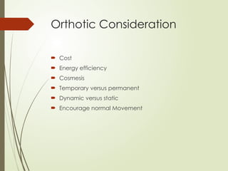 Orthotic Consideration
 Cost
 Energy efficiency
 Cosmesis
 Temporary versus permanent
 Dynamic versus static
 Encourage normal Movement
 
