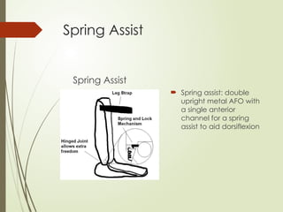 Spring Assist
Spring Assist
 Spring assist: double
upright metal AFO with
a single anterior
channel for a spring
assist to aid dorsiflexion
 