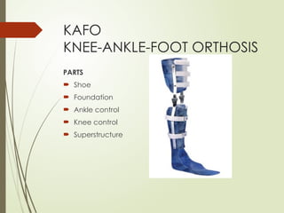 KAFO
KNEE-ANKLE-FOOT ORTHOSIS
PARTS
 Shoe
 Foundation
 Ankle control
 Knee control
 Superstructure
 