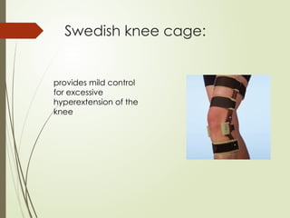 Swedish knee cage:
provides mild control
for excessive
hyperextension of the
knee
 
