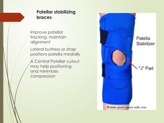 Patellar stabilizing
braces
Improve patellar
tracking; maintain
alignment
Lateral buttress or strap
positions patella medially
A Central Patellar cutout
may help positioning
and minimizes
compression
 