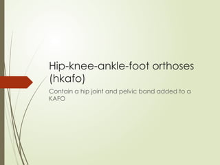 Hip-knee-ankle-foot orthoses
(hkafo)
Contain a hip joint and pelvic band added to a
KAFO
 