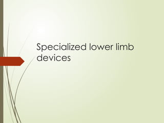 Specialized lower limb
devices
 