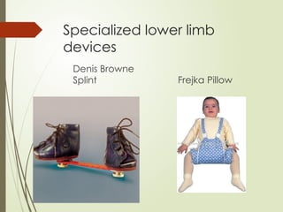 Specialized lower limb
devices
Denis Browne
Splint Frejka Pillow
 