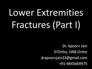 Lower Extremities
Fractures (Part I)
Dr. Apoorv Jain
D’Ortho, DNB Ortho
drapoorvjain23@gmail.com
+91-9845669975
 