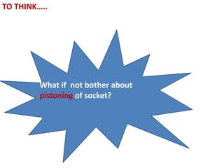 TO THINK…..
What if not bother about
pistoning of socket?
 