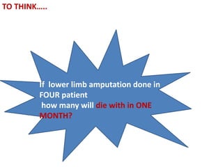 TO THINK…..
If lower limb amputation done in
FOUR patient
how many will die with in ONE
MONTH?
 