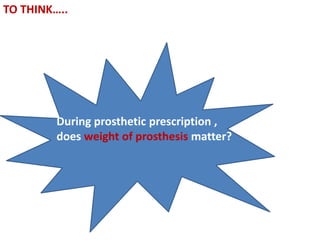 TO THINK…..
During prosthetic prescription ,
does weight of prosthesis matter?
 