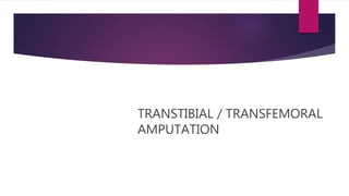 TRANSTIBIAL / TRANSFEMORAL
AMPUTATION
 