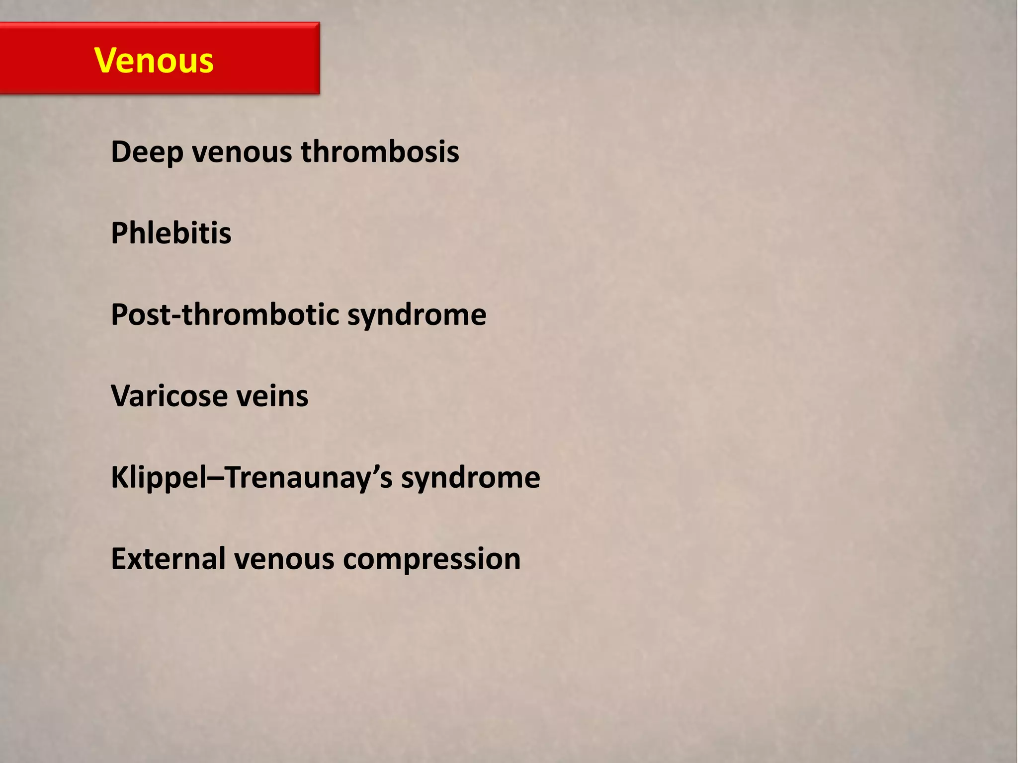 Venous

Deep venous thrombosis

Phlebitis

Post-thrombotic syndrome

Varicose veins

Klippel–Trenaunay’s syndrome

External venous compression
 
