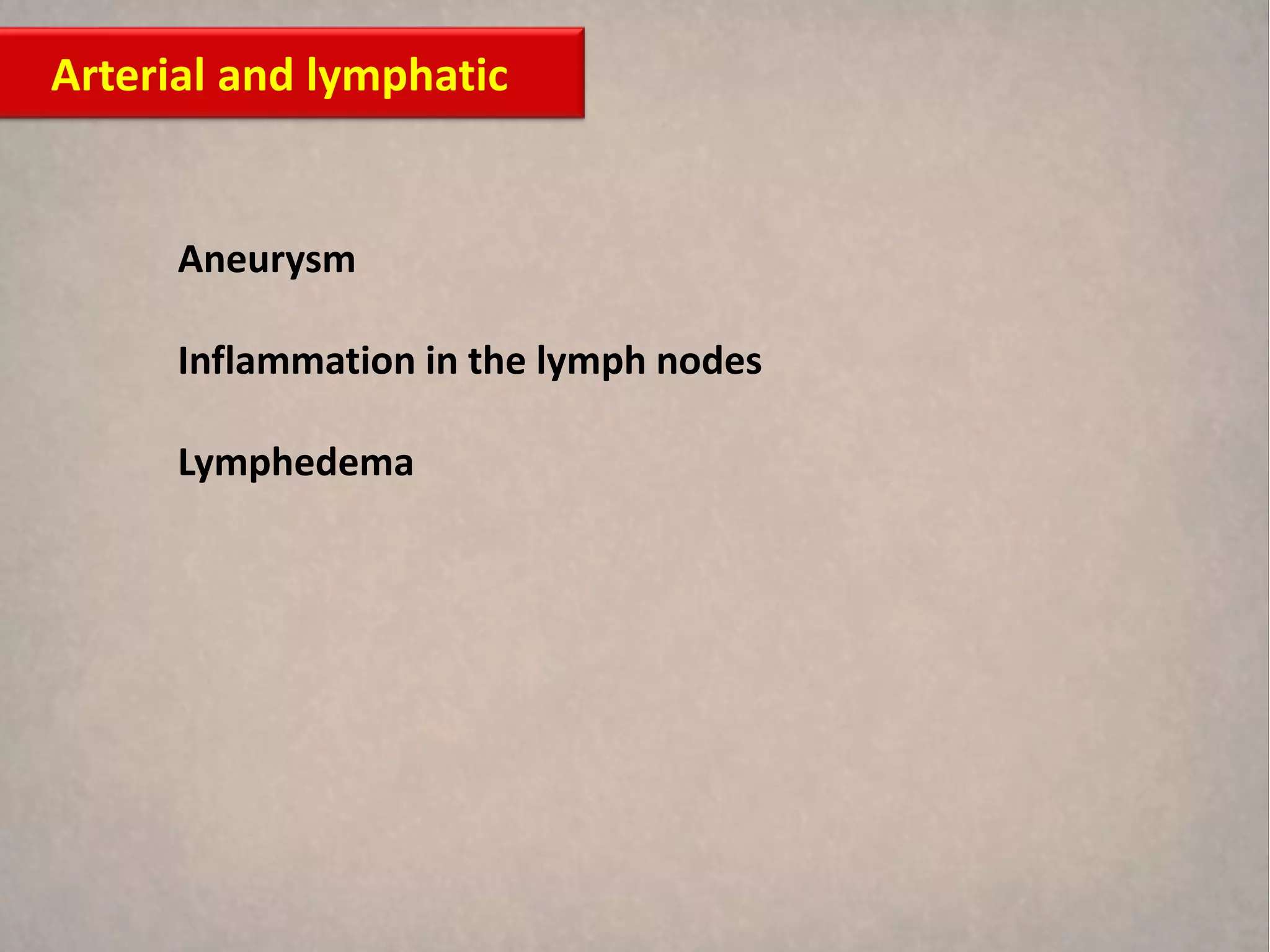 Arterial and lymphatic


      Aneurysm

      Inflammation in the lymph nodes

      Lymphedema
 