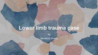 Lower limb trauma case
By
Ahmad Al Shamy
 