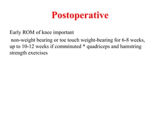 Postoperative
Early ROM of knee important
non-weight bearing or toe touch weight-bearing for 6-8 weeks,
up to 10-12 weeks if comminuted * quadriceps and hamstring
strength exercises
 