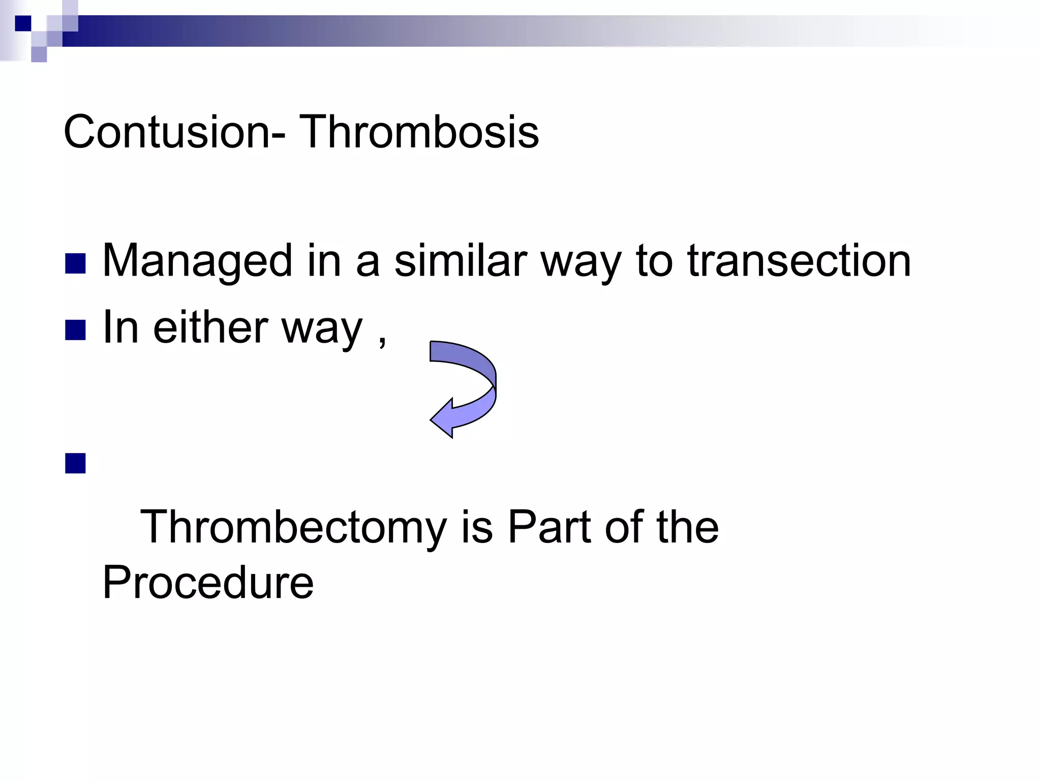 Contusion- ThrombosisManaged in a similar way to transectionIn either way ,Thrombectomy is Part of the    Procedure
