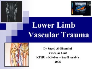   Lower Limb Vascular Trauma Dr Saeed Al-Shomimi Vascular Unit KFHU – Khobar – Saudi Arabia 2006 